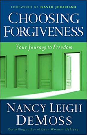 Choosing Forgiveness: Your Journey to Freedom - By: Nancy Leigh DeMoss Choosing Forgiveness